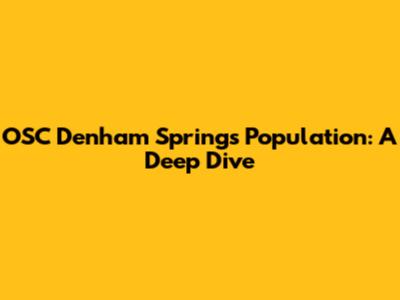 OSC Denham Springs Population: A Deep Dive