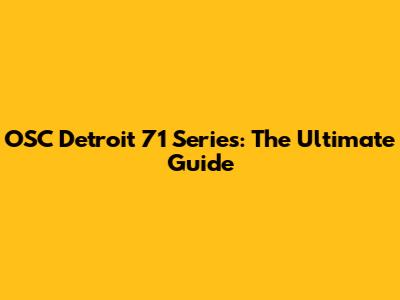 OSC Detroit 71 Series: The Ultimate Guide