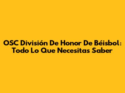 OSC División De Honor De Béisbol: Todo Lo Que Necesitas Saber