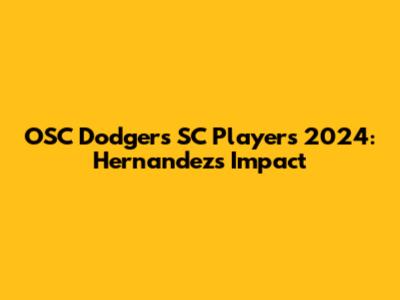 OSC Dodgers SC Players 2024: Hernandez's Impact