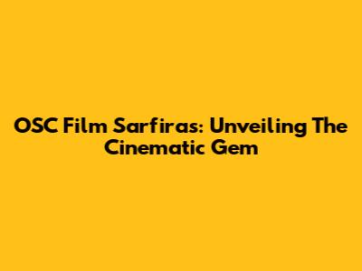 OSC Film Sarfiras: Unveiling The Cinematic Gem