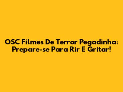 OSC Filmes De Terror Pegadinha: Prepare-se Para Rir E Gritar!