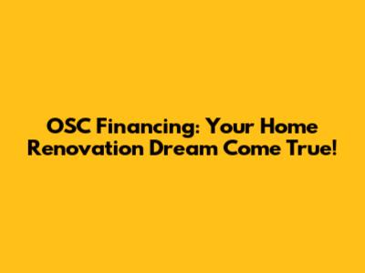 OSC Financing: Your Home Renovation Dream Come True!