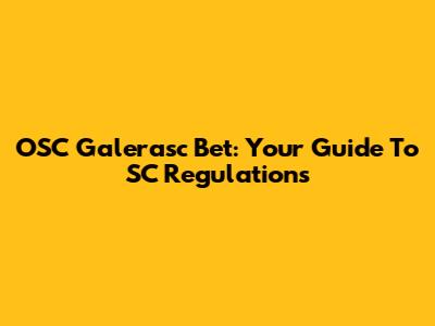 OSC Galerasc Bet: Your Guide To SC Regulations