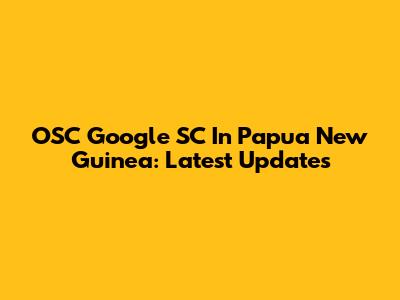 OSC Google SC In Papua New Guinea: Latest Updates