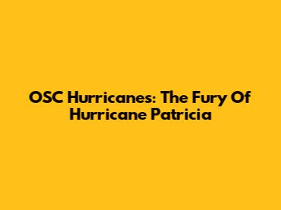 OSC Hurricanes: The Fury Of Hurricane Patricia
