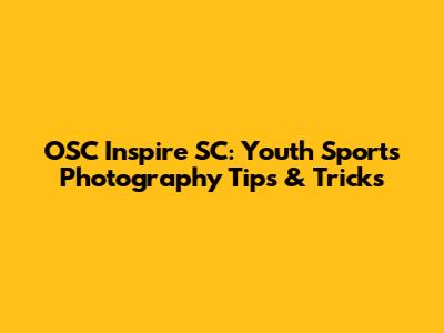 OSC Inspire SC: Youth Sports Photography Tips & Tricks