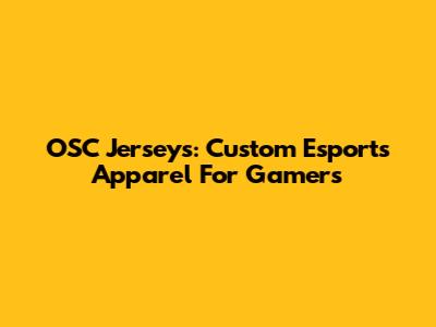 OSC Jerseys: Custom Esports Apparel For Gamers