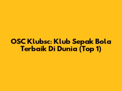 OSC Klubsc: Klub Sepak Bola Terbaik Di Dunia (Top 1)