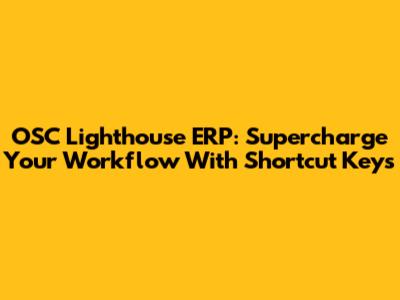 OSC Lighthouse ERP: Supercharge Your Workflow With Shortcut Keys