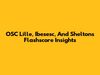 OSC Lille, Ibesesc, And Shelton's Flashscore Insights