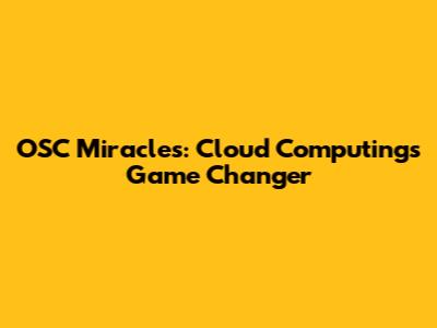 OSC Miracles: Cloud Computing's Game Changer