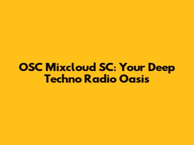 OSC Mixcloud SC: Your Deep Techno Radio Oasis
