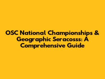 OSC National Championships & Geographic Seracosss: A Comprehensive Guide