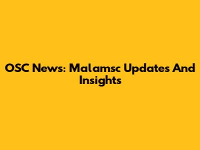 OSC News: Malamsc Updates And Insights