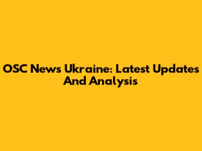 OSC News Ukraine: Latest Updates And Analysis