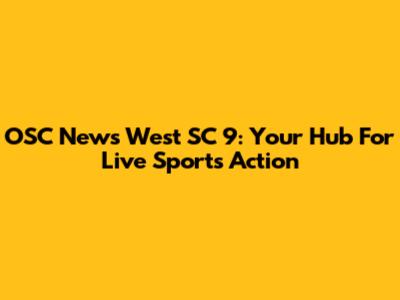 OSC News West SC 9: Your Hub For Live Sports Action
