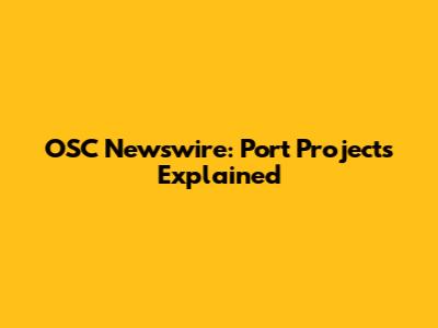 OSC Newswire: Port Projects Explained