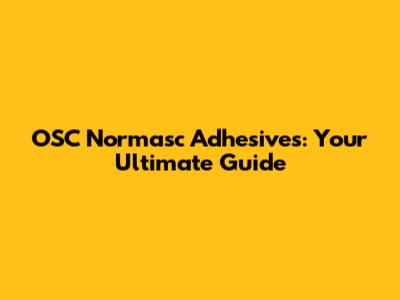 OSC Normasc Adhesives: Your Ultimate Guide