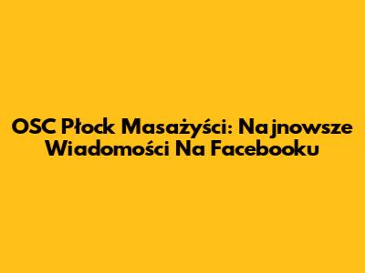 OSC Płock Masażyści: Najnowsze Wiadomości Na Facebooku