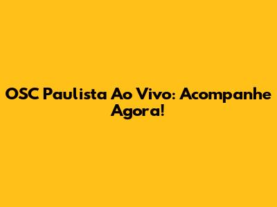 OSC Paulista Ao Vivo: Acompanhe Agora!