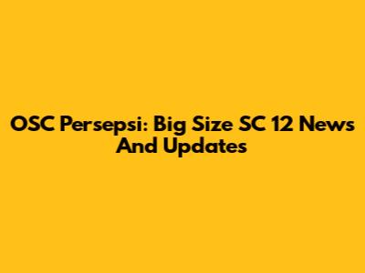 OSC Persepsi: Big Size SC 12 News And Updates