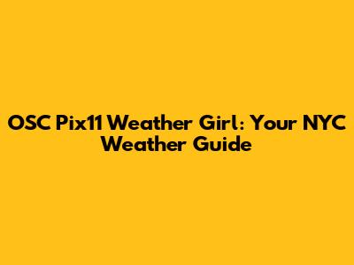 OSC Pix11 Weather Girl: Your NYC Weather Guide