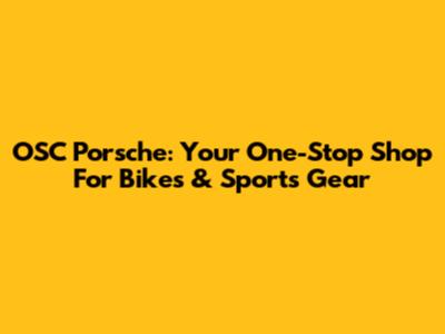 OSC Porsche: Your One-Stop Shop For Bikes & Sports Gear