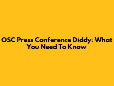 OSC Press Conference Diddy: What You Need To Know