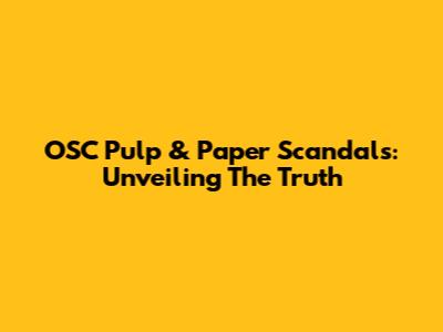 OSC Pulp & Paper Scandals: Unveiling The Truth