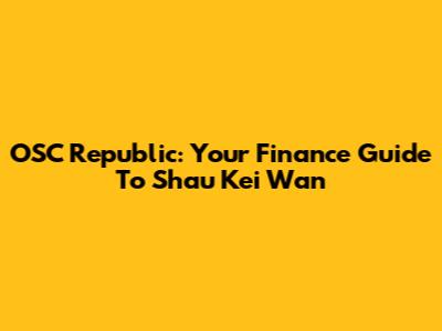 OSC Republic: Your Finance Guide To Shau Kei Wan