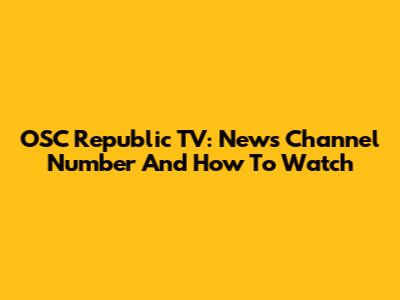 OSC Republic TV: News Channel Number And How To Watch