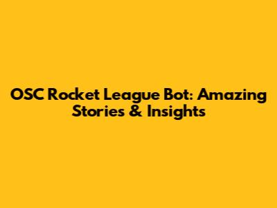 OSC Rocket League Bot: Amazing Stories & Insights