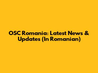 OSC Romania: Latest News & Updates (In Romanian)