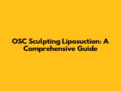 OSC Sculpting Liposuction: A Comprehensive Guide