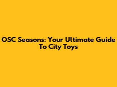 OSC Seasons: Your Ultimate Guide To City Toys