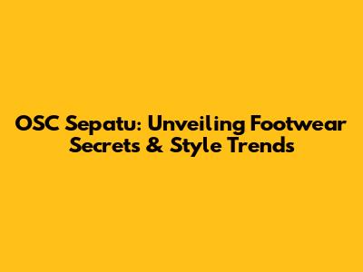OSC Sepatu: Unveiling Footwear Secrets & Style Trends