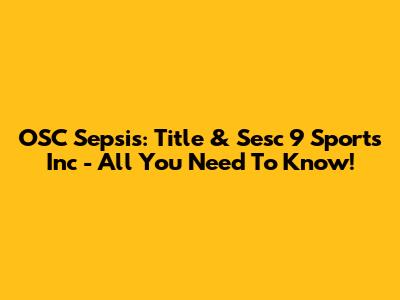 OSC Sepsis: Title & Sesc 9 Sports Inc - All You Need To Know!