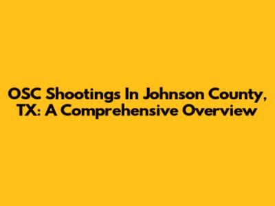 OSC Shootings In Johnson County, TX: A Comprehensive Overview