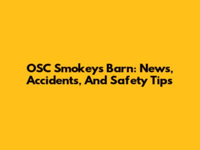 OSC Smokey's Barn: News, Accidents, And Safety Tips