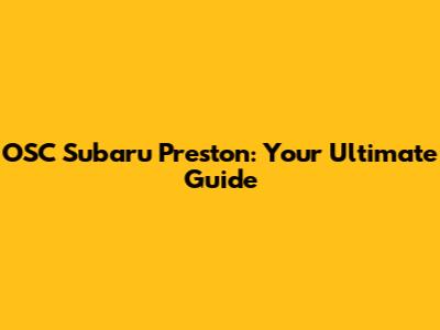OSC Subaru Preston: Your Ultimate Guide