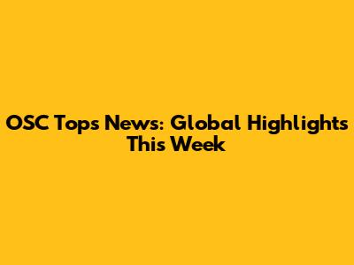 OSC Tops News: Global Highlights This Week
