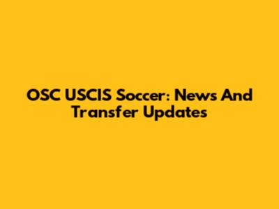 OSC USCIS Soccer: News And Transfer Updates