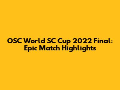 OSC World SC Cup 2022 Final: Epic Match Highlights