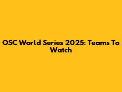 OSC World Series 2025: Teams To Watch