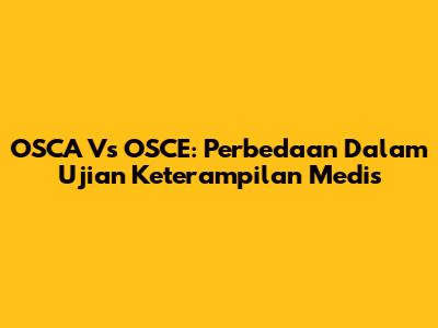 OSCA Vs OSCE: Perbedaan Dalam Ujian Keterampilan Medis