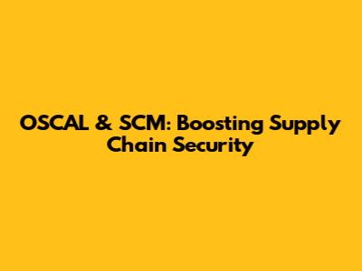OSCAL & SCM: Boosting Supply Chain Security