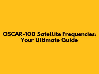 OSCAR-100 Satellite Frequencies: Your Ultimate Guide