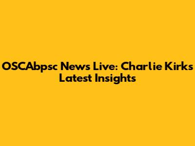 OSCAbpsc News Live: Charlie Kirk's Latest Insights