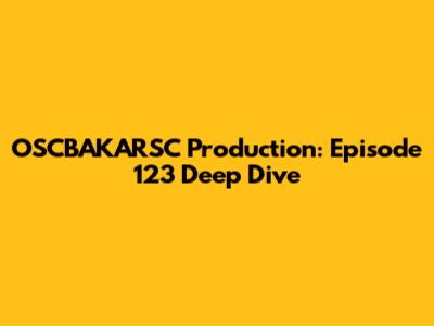 OSCBAKARSC Production: Episode 123 Deep Dive